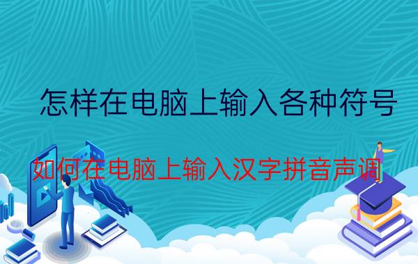 怎样在电脑上输入各种符号 如何在电脑上输入汉字拼音声调？